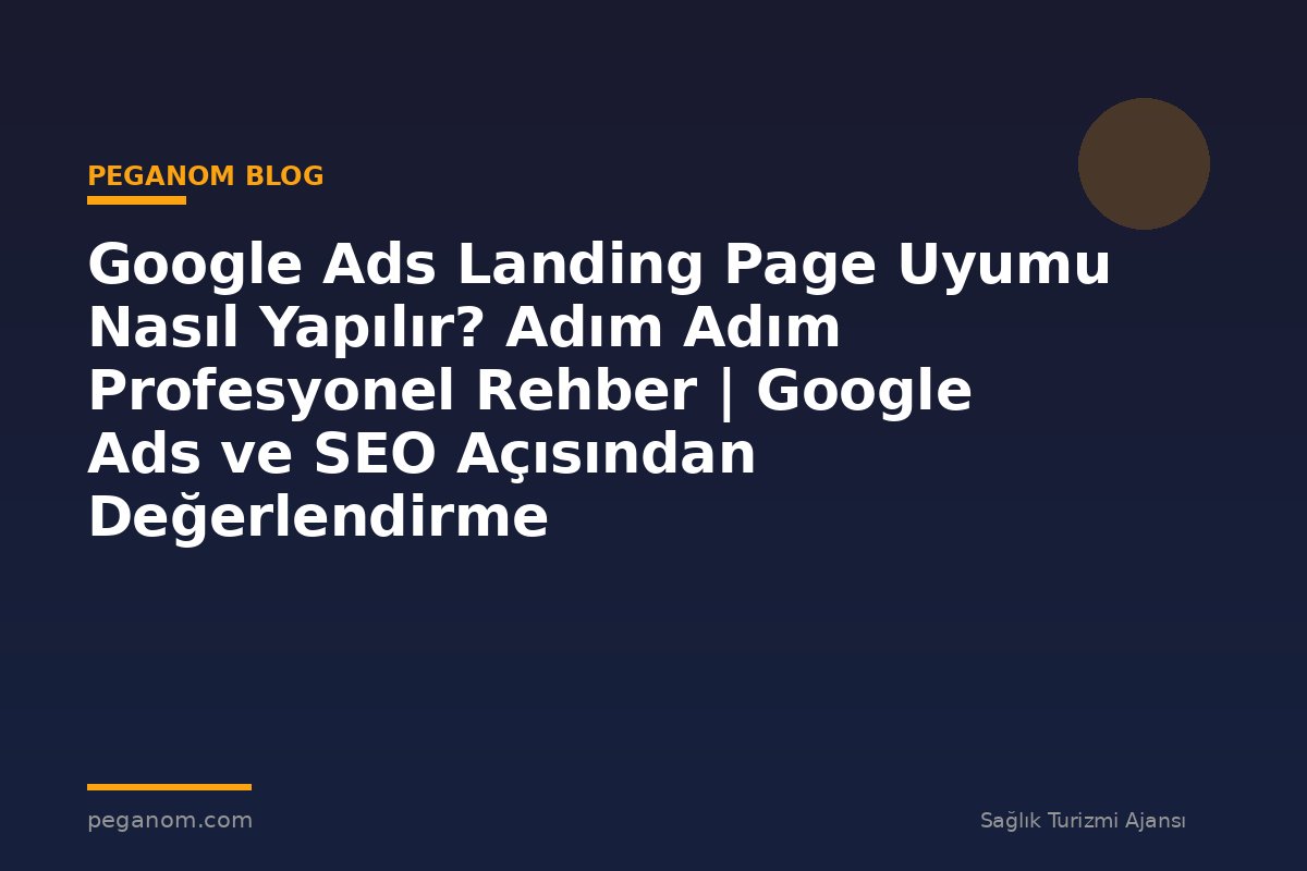 Google Ads Landing Page Uyumu Nasıl Yapılır? Adım Adım Profesyonel Rehber | Google Ads ve SEO Açısından Değerlendirme