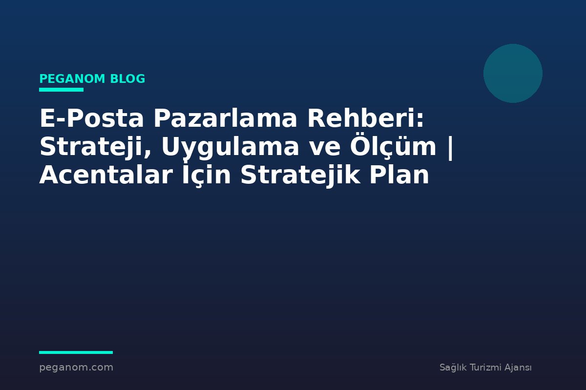 E-Posta Pazarlama Rehberi: Strateji, Uygulama ve Ölçüm | Acentalar İçin Stratejik Plan
