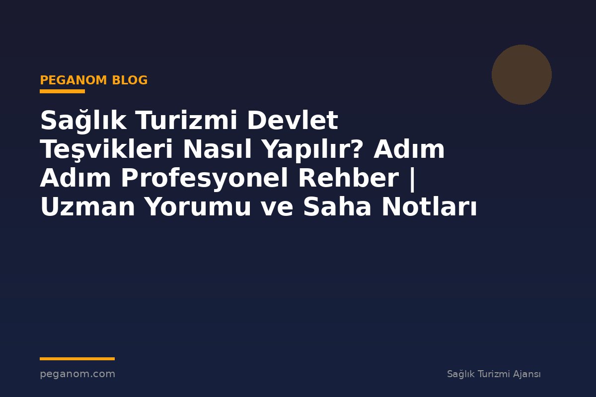 Sağlık Turizmi Devlet Teşvikleri Nasıl Yapılır? Adım Adım Profesyonel Rehber | Uzman Yorumu ve Saha Notları
