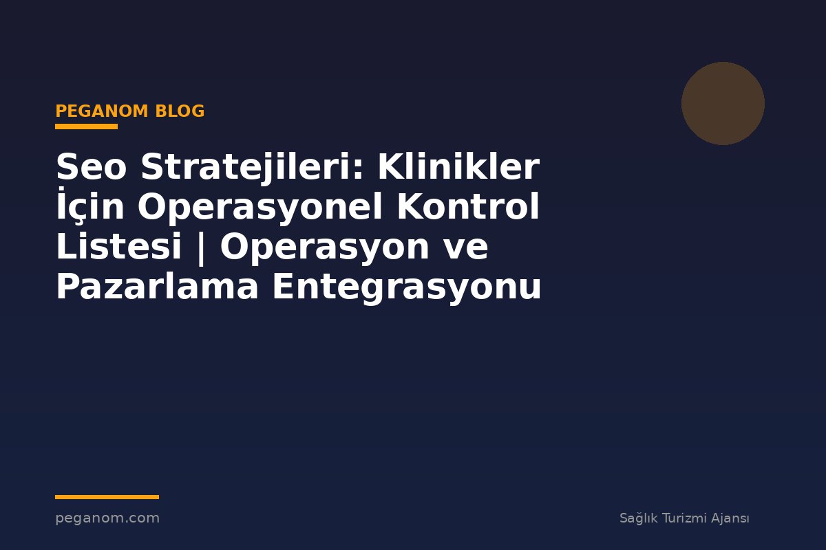 Seo Stratejileri: Klinikler İçin Operasyonel Kontrol Listesi | Operasyon ve Pazarlama Entegrasyonu