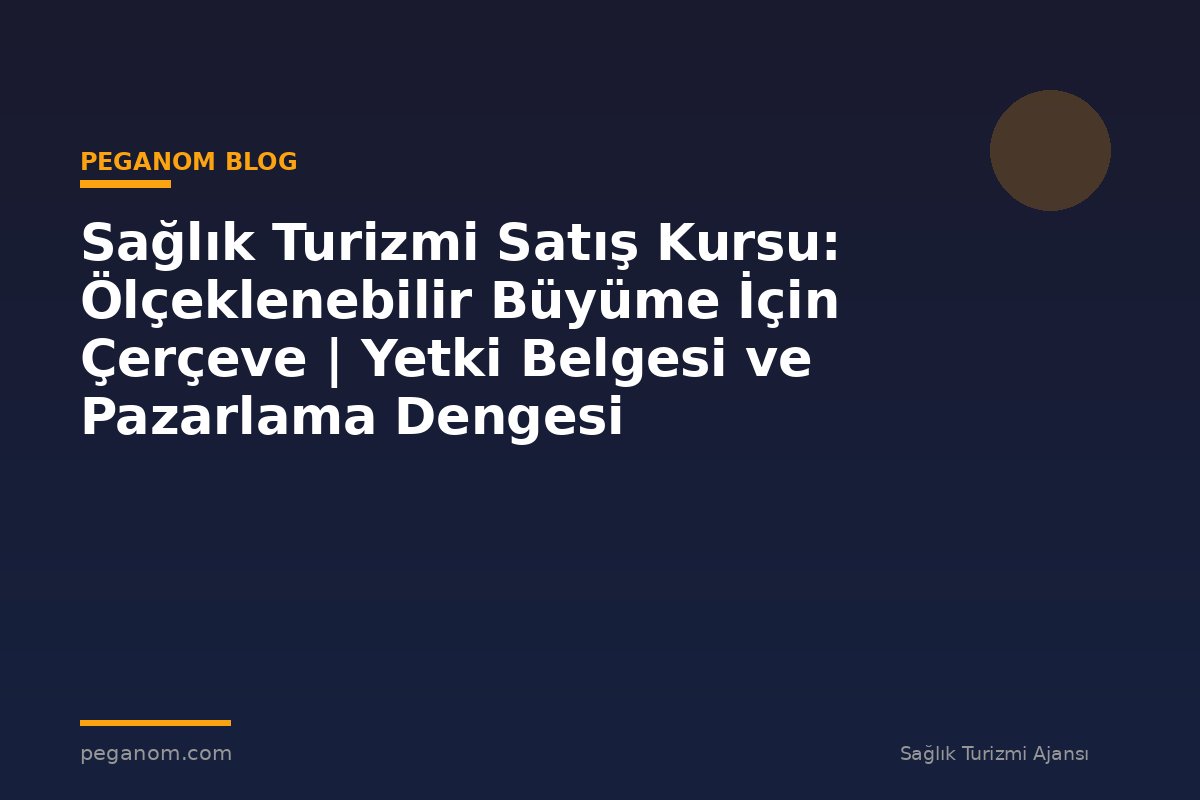Sağlık Turizmi Satış Kursu: Ölçeklenebilir Büyüme İçin Çerçeve | Yetki Belgesi ve Pazarlama Dengesi