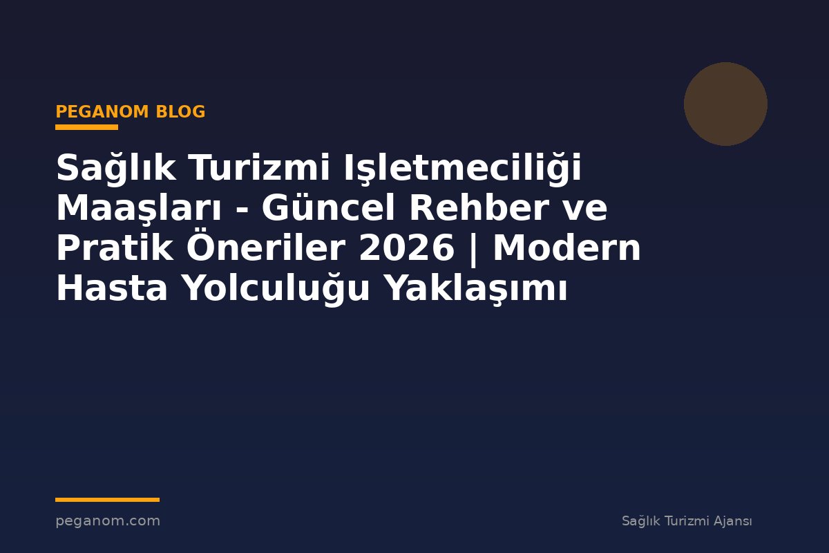 Sağlık Turizmi Işletmeciliği Maaşları - Güncel Rehber ve Pratik Öneriler 2026 | Modern Hasta Yolculuğu Yaklaşımı