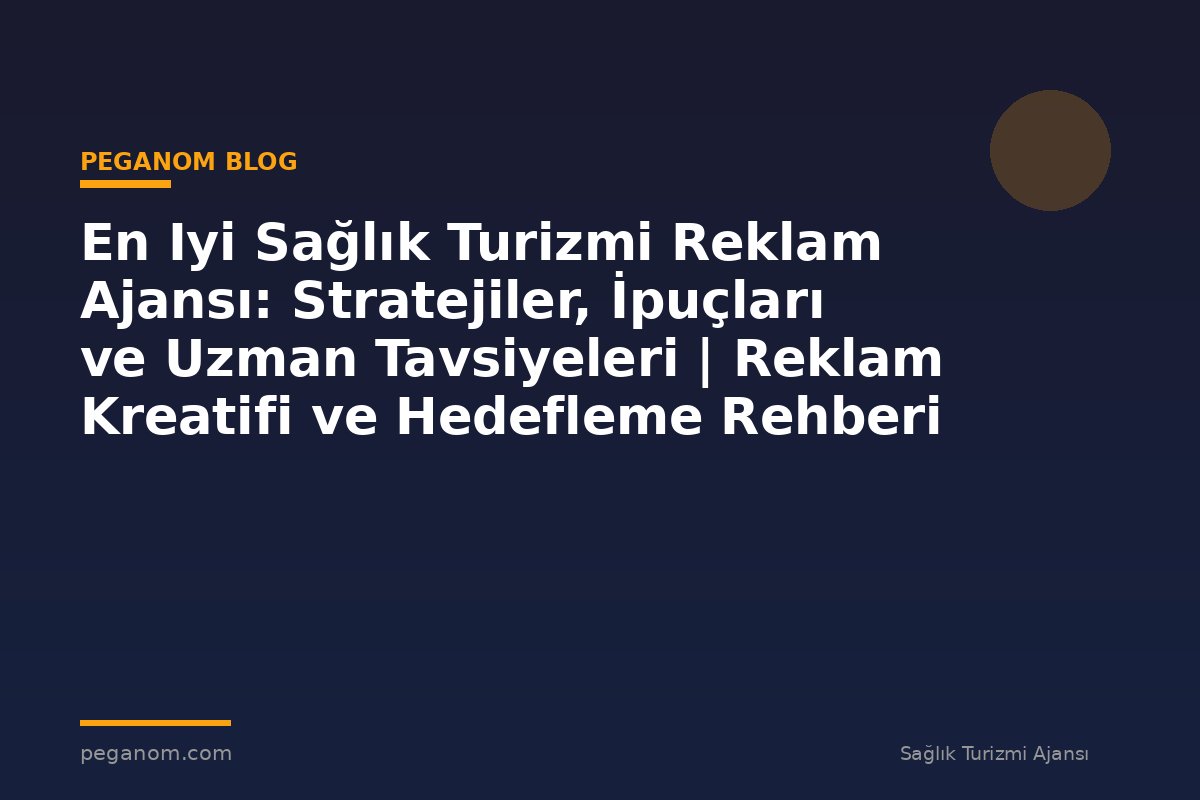 En Iyi Sağlık Turizmi Reklam Ajansı: Stratejiler, İpuçları ve Uzman Tavsiyeleri | Reklam Kreatifi ve Hedefleme Rehberi