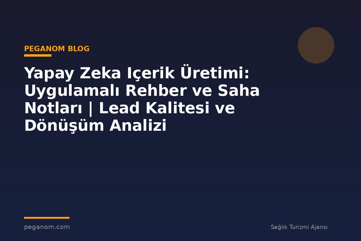 Yapay Zeka Içerik Üretimi: Uygulamalı Rehber ve Saha Notları | Lead Kalitesi ve Dönüşüm Analizi