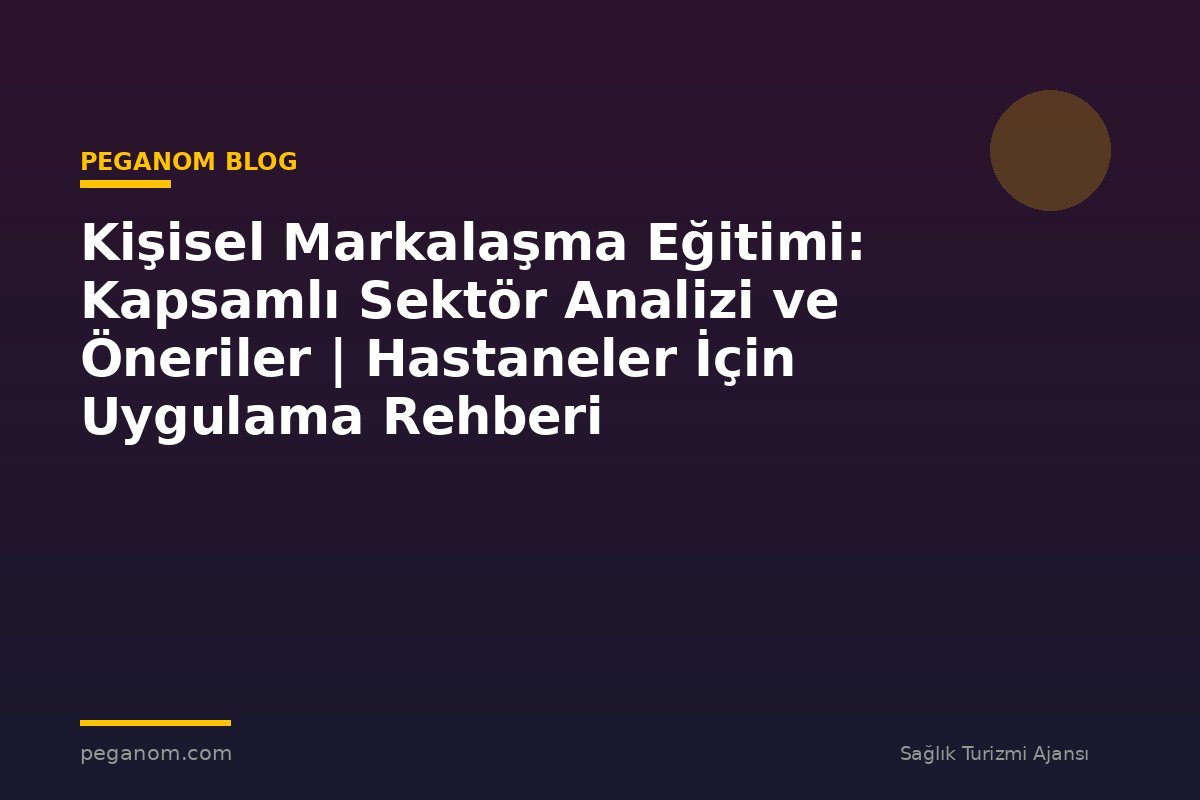 Kişisel Markalaşma Eğitimi: Kapsamlı Sektör Analizi ve Öneriler | Hastaneler İçin Uygulama Rehberi