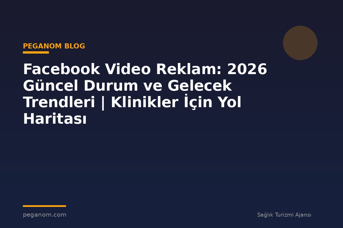 Facebook Video Reklam: 2026 Güncel Durum ve Gelecek Trendleri | Klinikler İçin Yol Haritası
