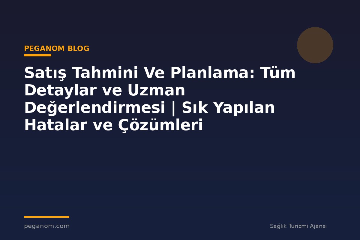 Satış Tahmini Ve Planlama: Tüm Detaylar ve Uzman Değerlendirmesi | Sık Yapılan Hatalar ve Çözümleri