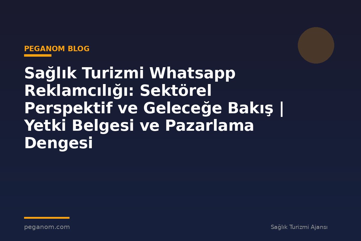 Sağlık Turizmi Whatsapp Reklamcılığı: Sektörel Perspektif ve Geleceğe Bakış | Yetki Belgesi ve Pazarlama Dengesi