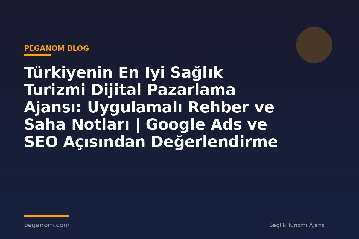 Türkiyenin En Iyi Sağlık Turizmi Dijital Pazarlama Ajansı: Uygulamalı Rehber ve Saha Notları | Google Ads ve SEO Açısından Değerlendirme