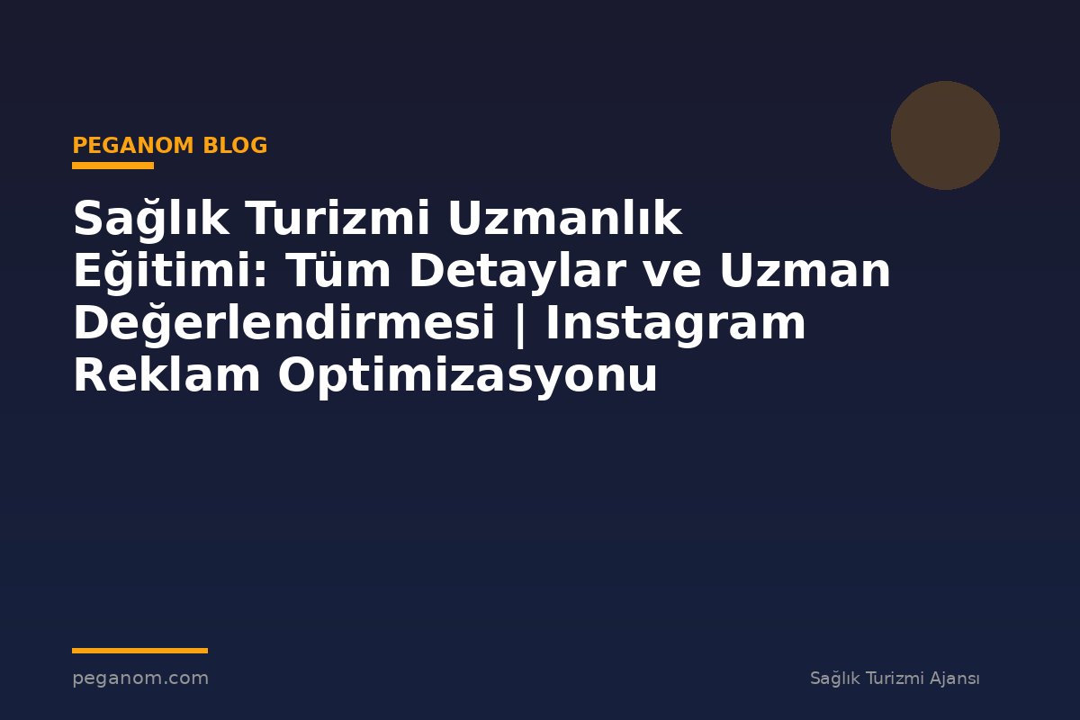 Sağlık Turizmi Uzmanlık Eğitimi: Tüm Detaylar ve Uzman Değerlendirmesi | Instagram Reklam Optimizasyonu