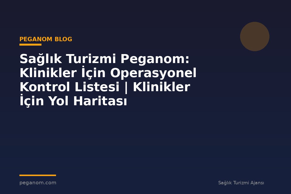 Sağlık Turizmi Peganom: Klinikler İçin Operasyonel Kontrol Listesi | Klinikler İçin Yol Haritası