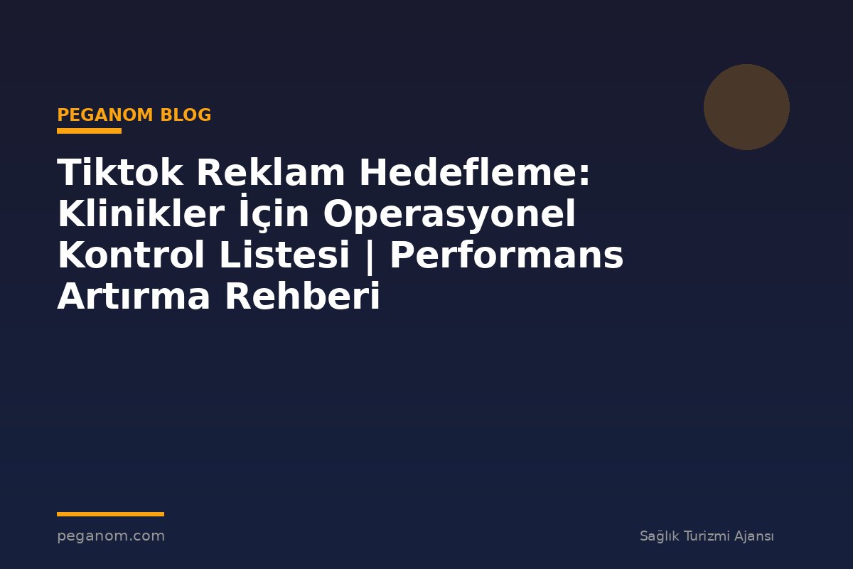 Tiktok Reklam Hedefleme: Klinikler İçin Operasyonel Kontrol Listesi | Performans Artırma Rehberi