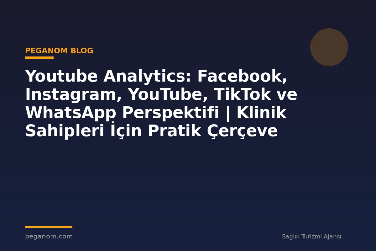 Youtube Analytics: Facebook, Instagram, YouTube, TikTok ve WhatsApp Perspektifi | Klinik Sahipleri İçin Pratik Çerçeve