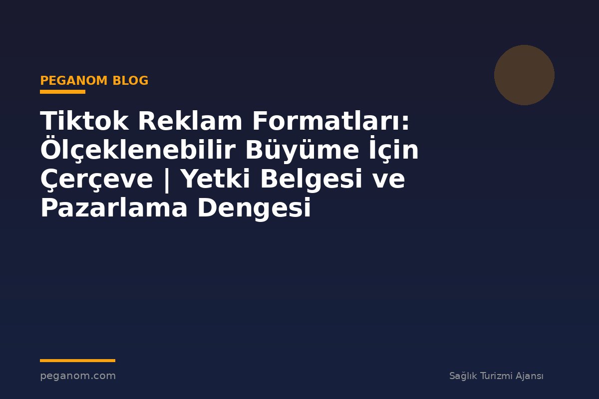 Tiktok Reklam Formatları: Ölçeklenebilir Büyüme İçin Çerçeve | Yetki Belgesi ve Pazarlama Dengesi