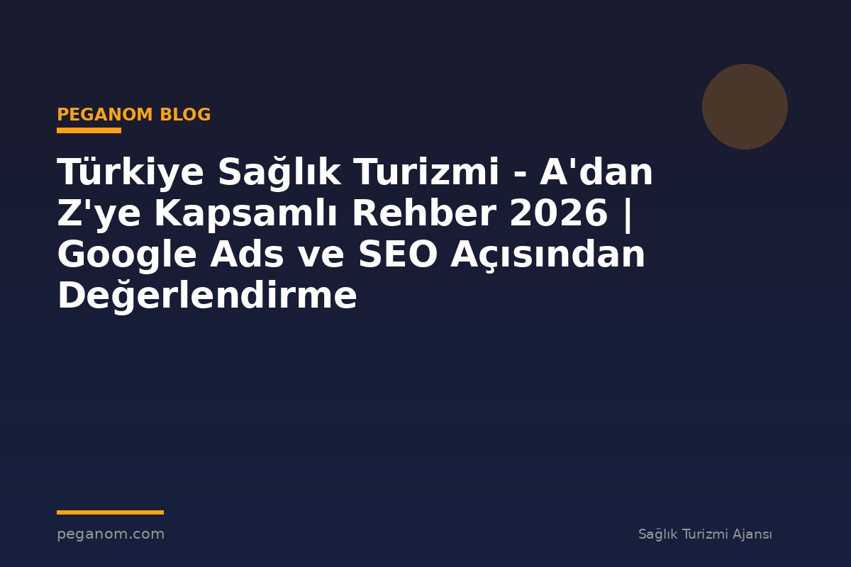 Türkiye Sağlık Turizmi - A'dan Z'ye Kapsamlı Rehber 2026 | Google Ads ve SEO Açısından Değerlendirme