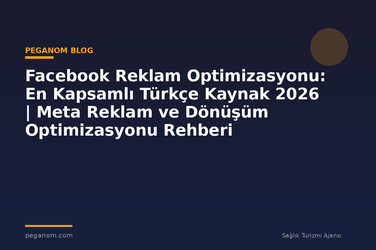 Facebook Reklam Optimizasyonu: En Kapsamlı Türkçe Kaynak 2026 | Meta Reklam ve Dönüşüm Optimizasyonu Rehberi