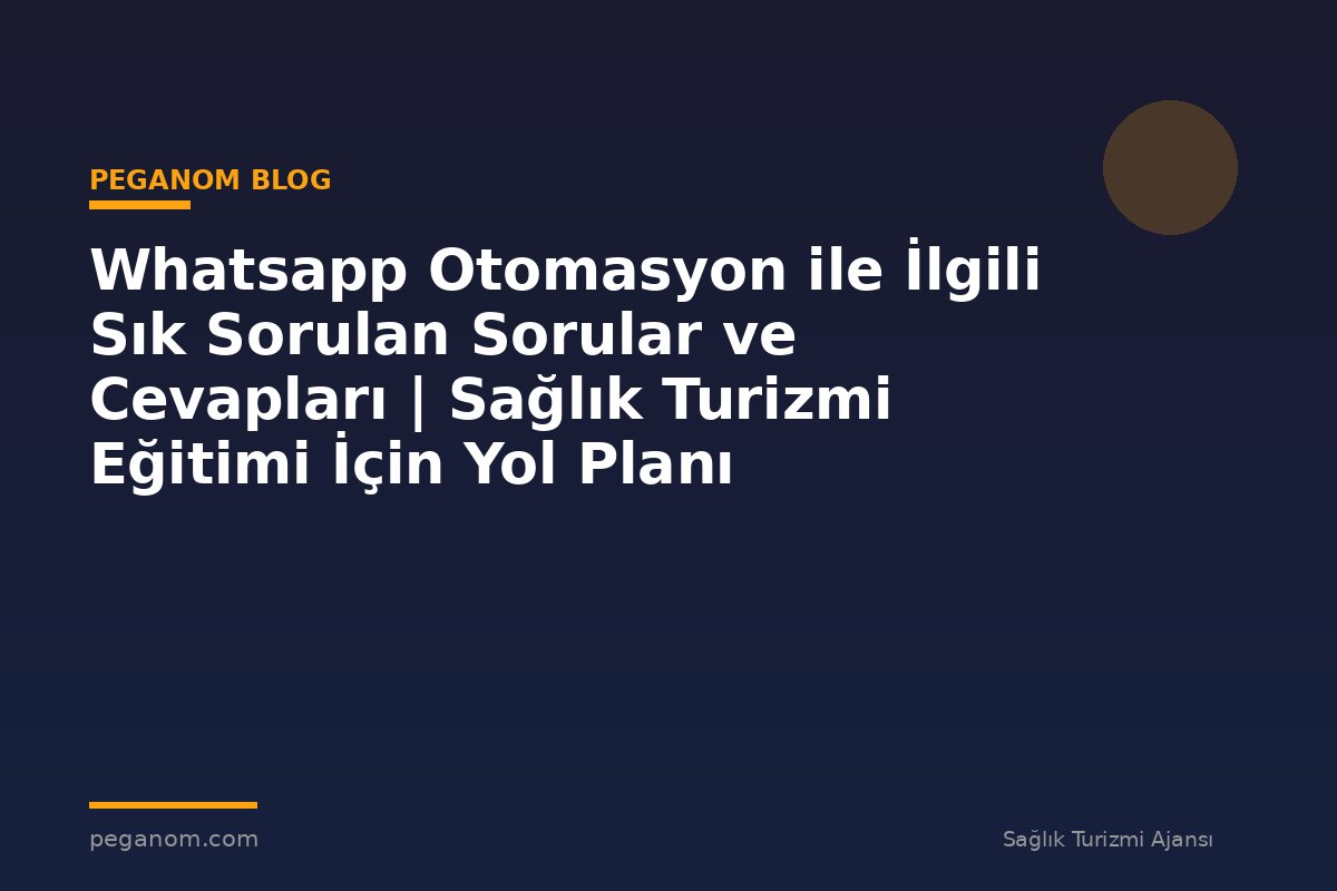 Whatsapp Otomasyon ile İlgili Sık Sorulan Sorular ve Cevapları | Sağlık Turizmi Eğitimi İçin Yol Planı
