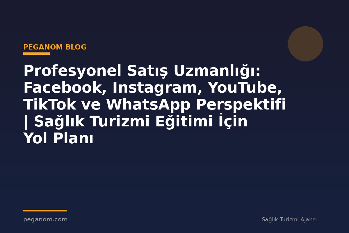 Profesyonel Satış Uzmanlığı: Facebook, Instagram, YouTube, TikTok ve WhatsApp Perspektifi | Sağlık Turizmi Eğitimi İçin Yol Planı