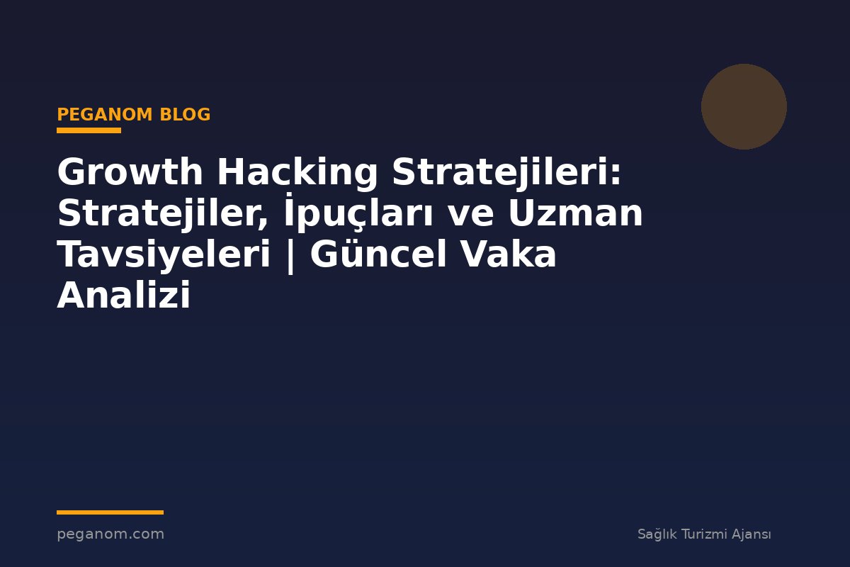 Growth Hacking Stratejileri: Stratejiler, İpuçları ve Uzman Tavsiyeleri | Güncel Vaka Analizi