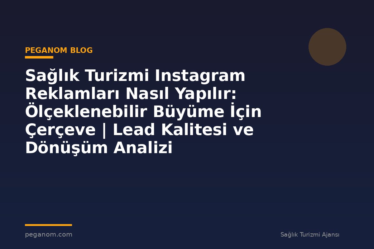 Sağlık Turizmi Instagram Reklamları Nasıl Yapılır: Ölçeklenebilir Büyüme İçin Çerçeve | Lead Kalitesi ve Dönüşüm Analizi