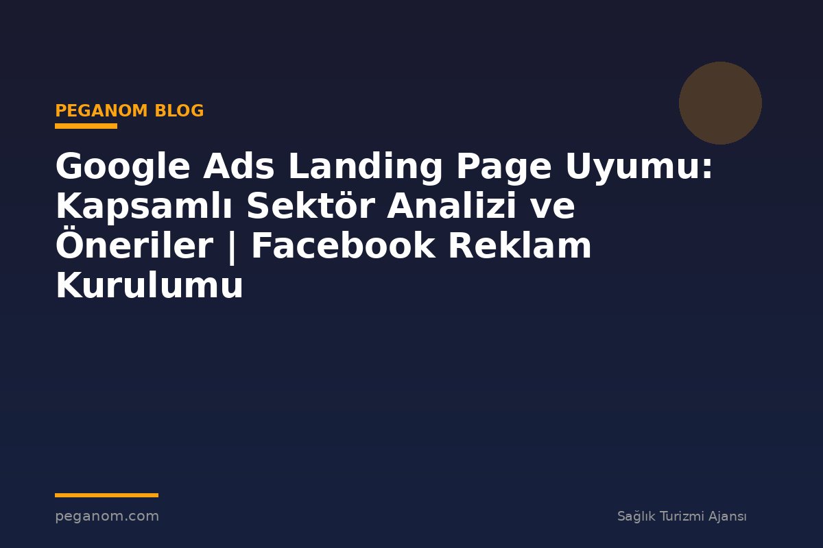 Google Ads Landing Page Uyumu: Kapsamlı Sektör Analizi ve Öneriler | Facebook Reklam Kurulumu
