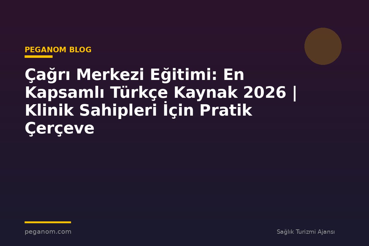 Çağrı Merkezi Eğitimi: En Kapsamlı Türkçe Kaynak 2026 | Klinik Sahipleri İçin Pratik Çerçeve
