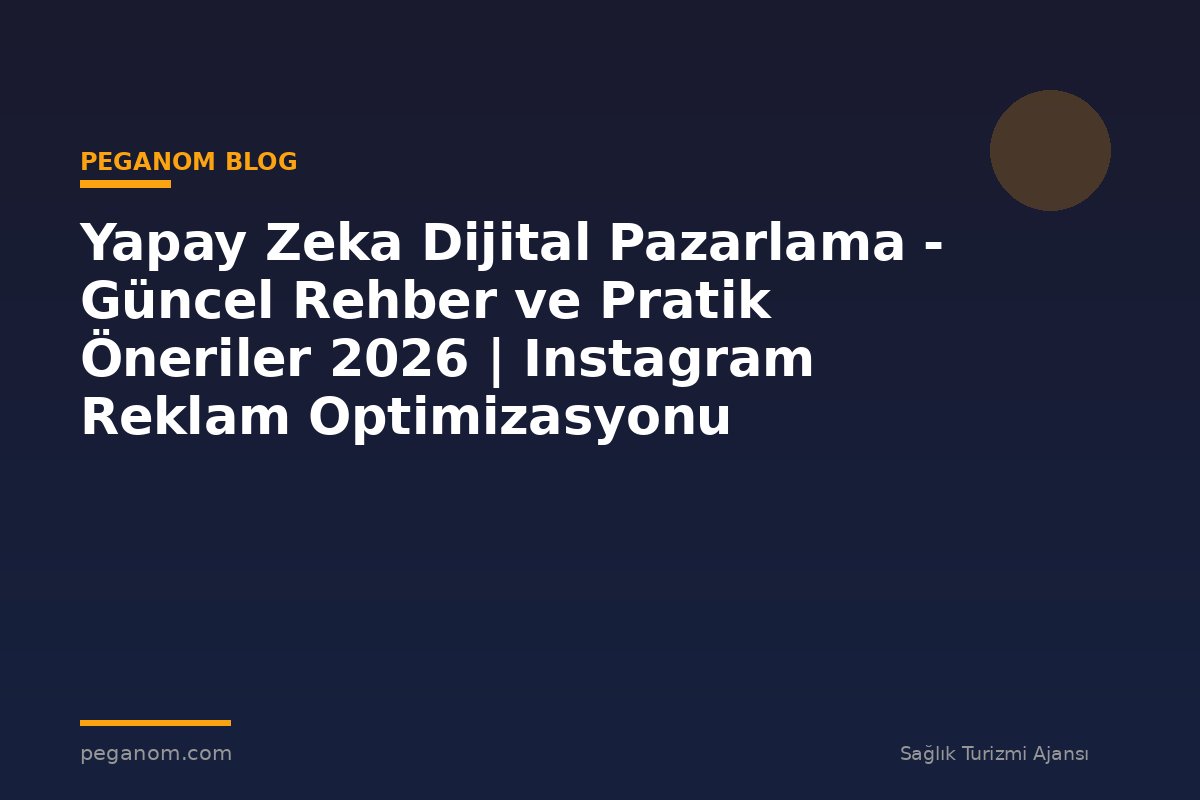 Yapay Zeka Dijital Pazarlama - Güncel Rehber ve Pratik Öneriler 2026 | Instagram Reklam Optimizasyonu