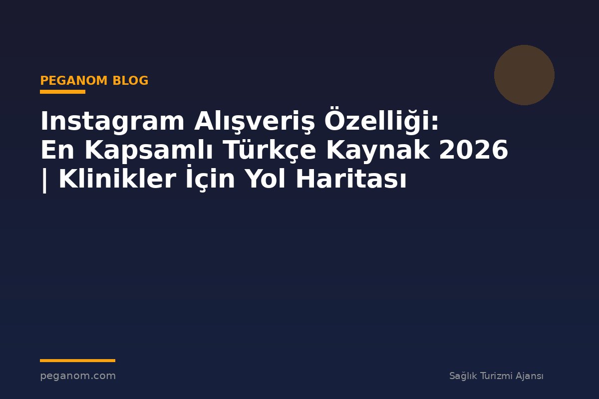 Instagram Alışveriş Özelliği: En Kapsamlı Türkçe Kaynak 2026 | Klinikler İçin Yol Haritası