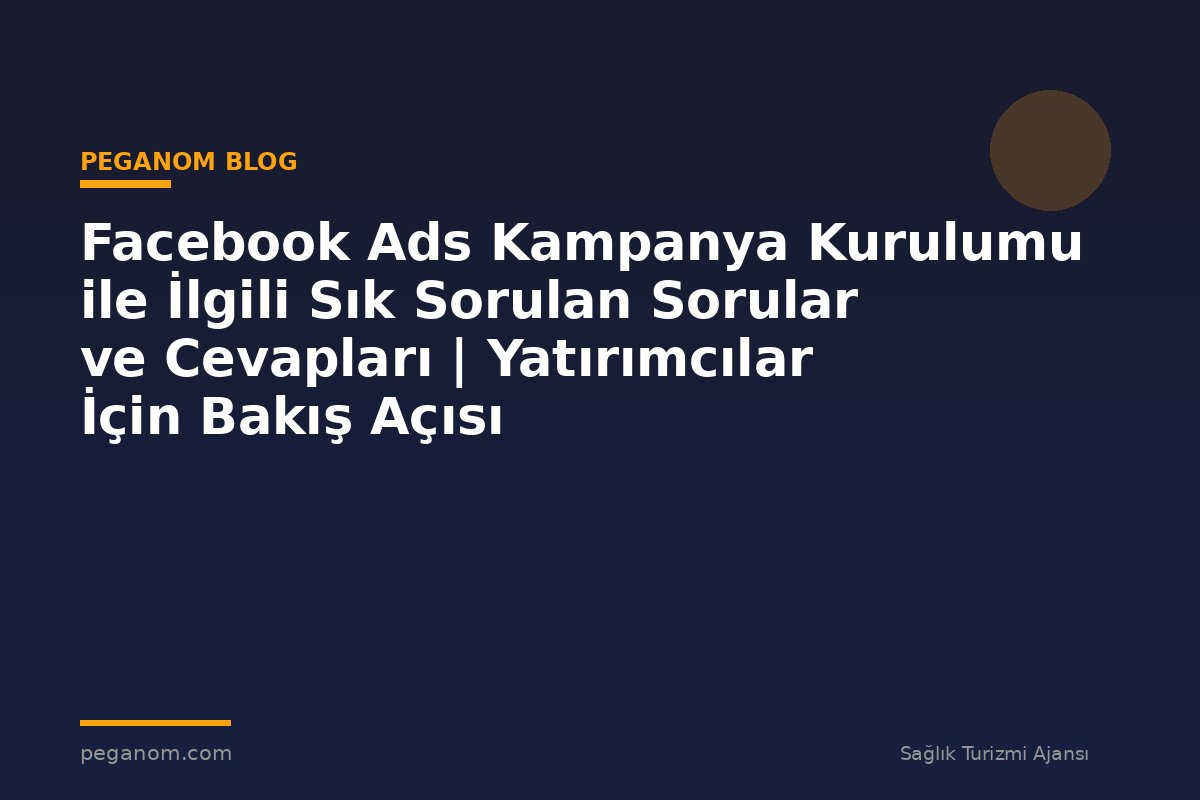 Facebook Ads Kampanya Kurulumu ile İlgili Sık Sorulan Sorular ve Cevapları | Yatırımcılar İçin Bakış Açısı