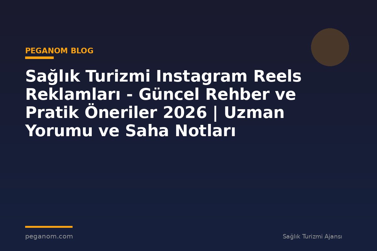 Sağlık Turizmi Instagram Reels Reklamları - Güncel Rehber ve Pratik Öneriler 2026 | Uzman Yorumu ve Saha Notları