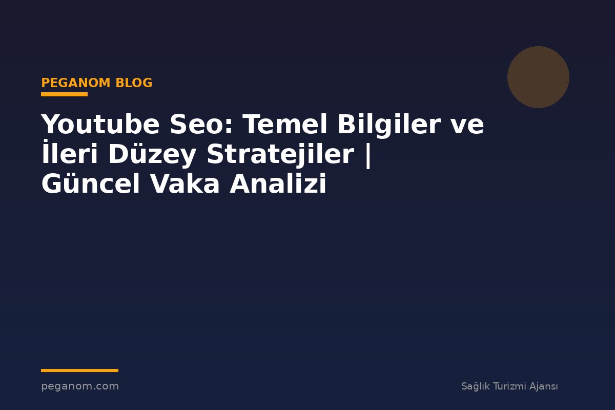 Youtube Seo: Temel Bilgiler ve İleri Düzey Stratejiler | Güncel Vaka Analizi