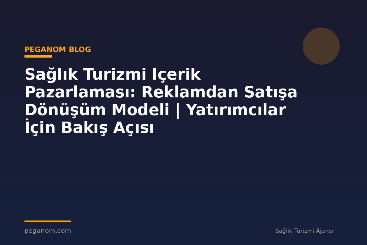 Sağlık Turizmi Içerik Pazarlaması: Reklamdan Satışa Dönüşüm Modeli | Yatırımcılar İçin Bakış Açısı