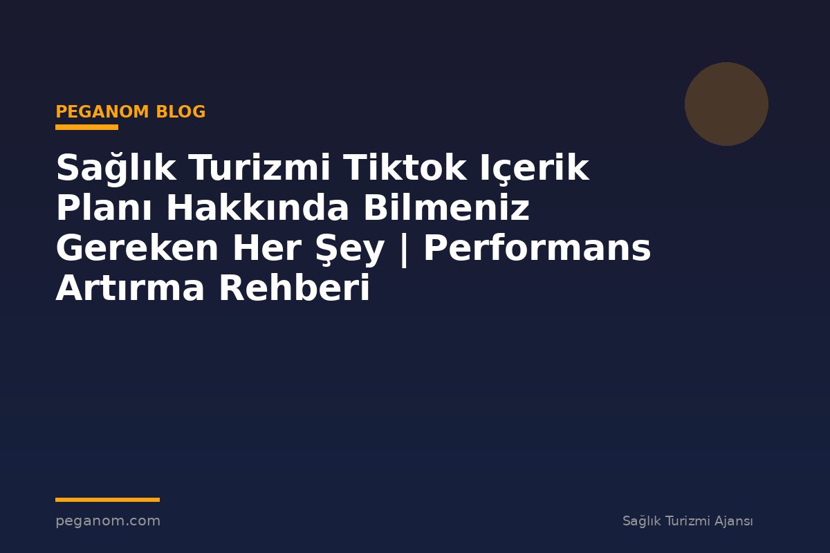 Sağlık Turizmi Tiktok Içerik Planı Hakkında Bilmeniz Gereken Her Şey | Performans Artırma Rehberi