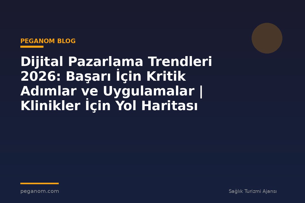 Dijital Pazarlama Trendleri 2026: Başarı İçin Kritik Adımlar ve Uygulamalar | Klinikler İçin Yol Haritası