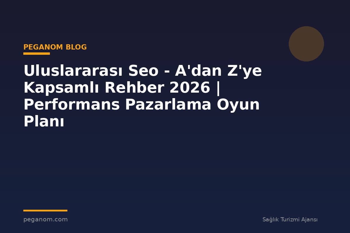 Uluslararası Seo - A'dan Z'ye Kapsamlı Rehber 2026 | Performans Pazarlama Oyun Planı