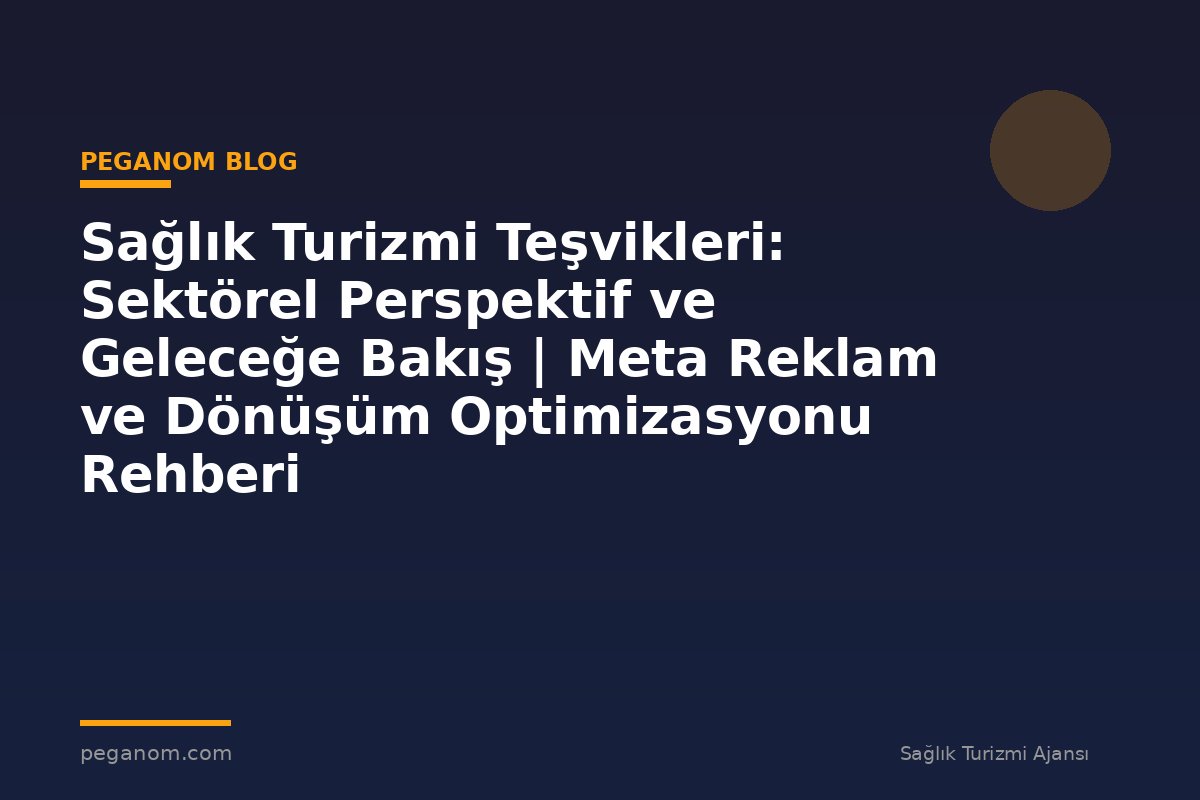 Sağlık Turizmi Teşvikleri: Sektörel Perspektif ve Geleceğe Bakış | Meta Reklam ve Dönüşüm Optimizasyonu Rehberi