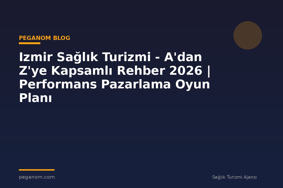 Izmir Sağlık Turizmi - A'dan Z'ye Kapsamlı Rehber 2026 | Performans Pazarlama Oyun Planı