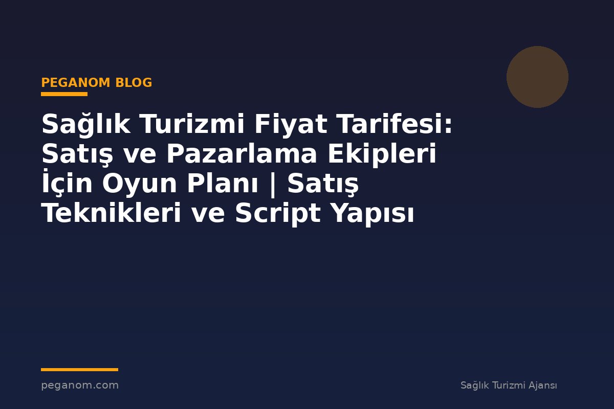 Sağlık Turizmi Fiyat Tarifesi: Satış ve Pazarlama Ekipleri İçin Oyun Planı | Satış Teknikleri ve Script Yapısı