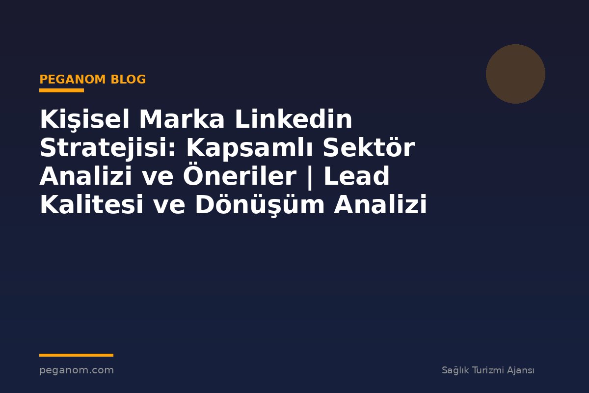 Kişisel Marka Linkedin Stratejisi: Kapsamlı Sektör Analizi ve Öneriler | Lead Kalitesi ve Dönüşüm Analizi