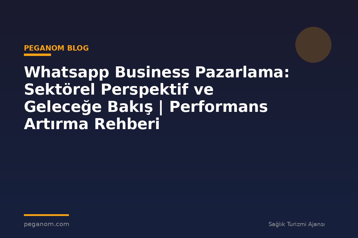 Whatsapp Business Pazarlama: Sektörel Perspektif ve Geleceğe Bakış | Performans Artırma Rehberi