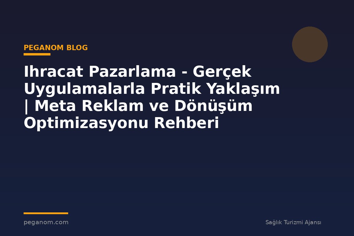 Ihracat Pazarlama - Gerçek Uygulamalarla Pratik Yaklaşım | Meta Reklam ve Dönüşüm Optimizasyonu Rehberi