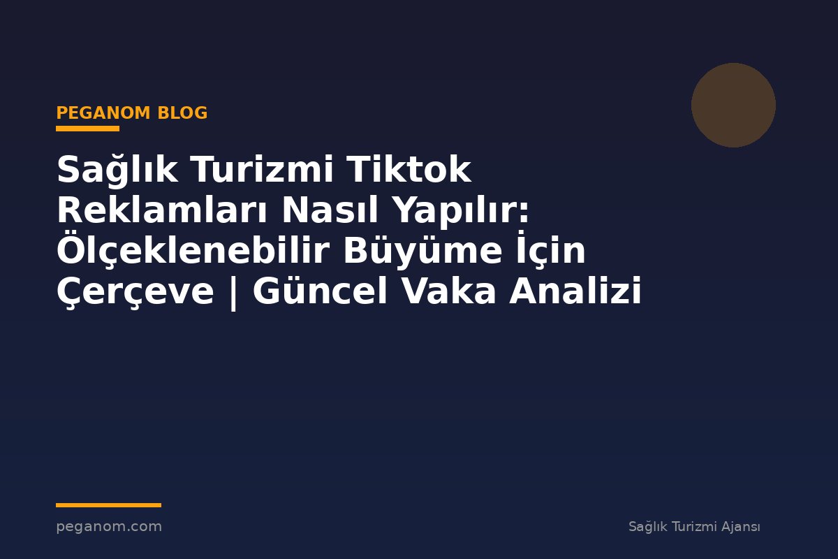 Sağlık Turizmi Tiktok Reklamları Nasıl Yapılır: Ölçeklenebilir Büyüme İçin Çerçeve | Güncel Vaka Analizi