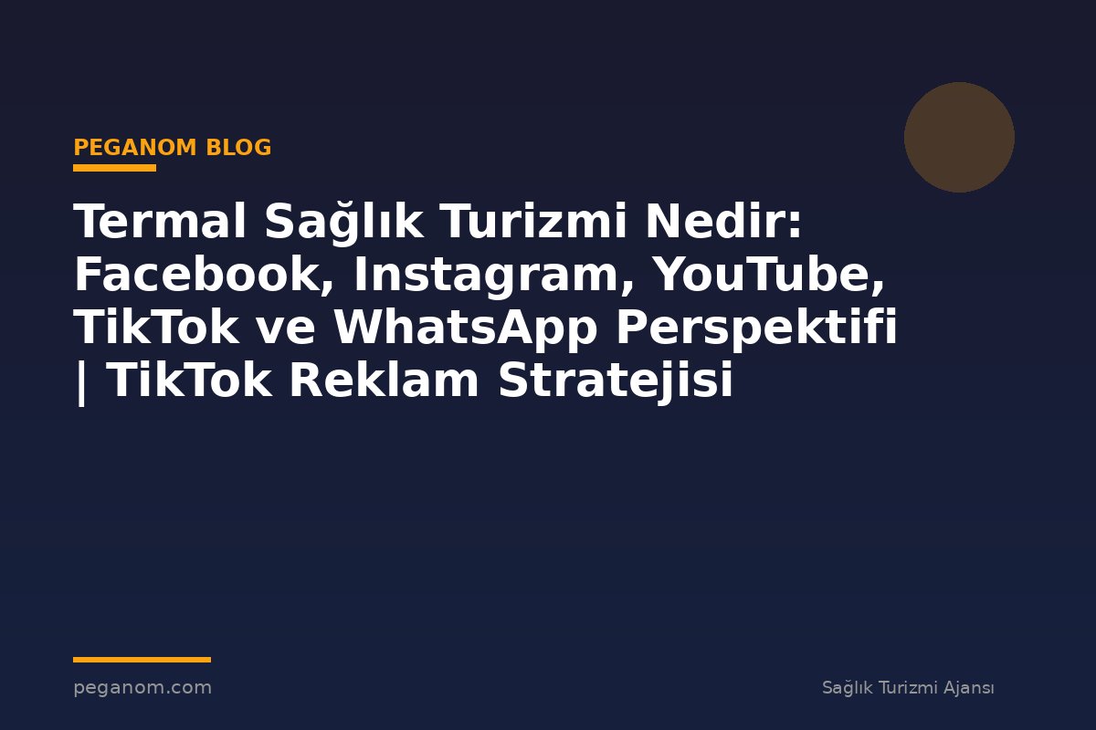 Termal Sağlık Turizmi Nedir: Facebook, Instagram, YouTube, TikTok ve WhatsApp Perspektifi | TikTok Reklam Stratejisi