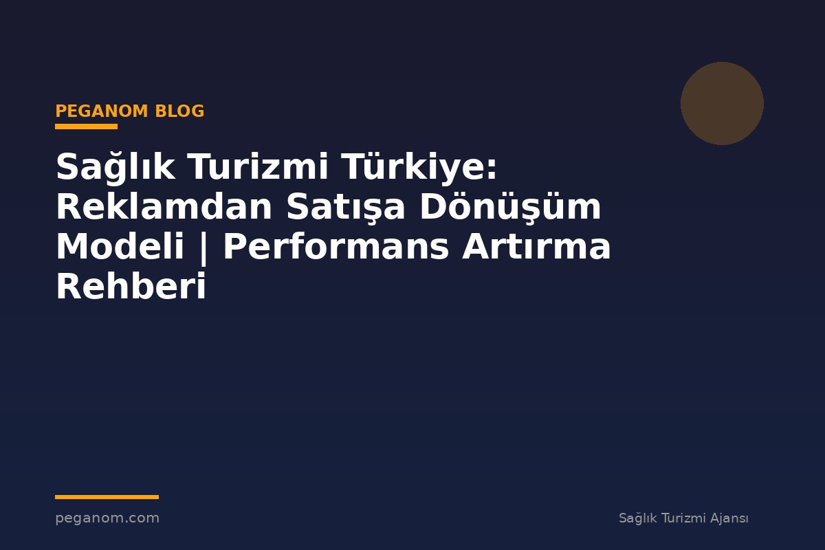 Sağlık Turizmi Türkiye: Reklamdan Satışa Dönüşüm Modeli | Performans Artırma Rehberi
