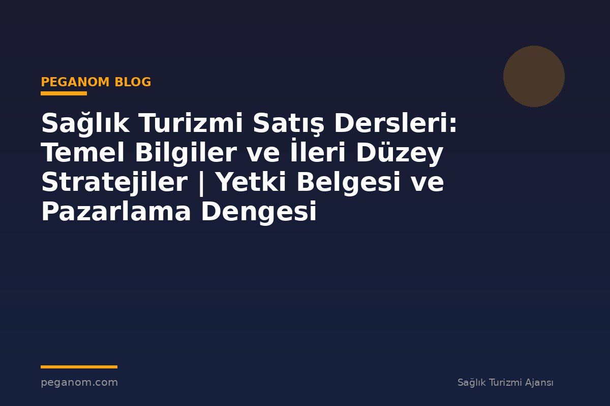 Sağlık Turizmi Satış Dersleri: Temel Bilgiler ve İleri Düzey Stratejiler | Yetki Belgesi ve Pazarlama Dengesi