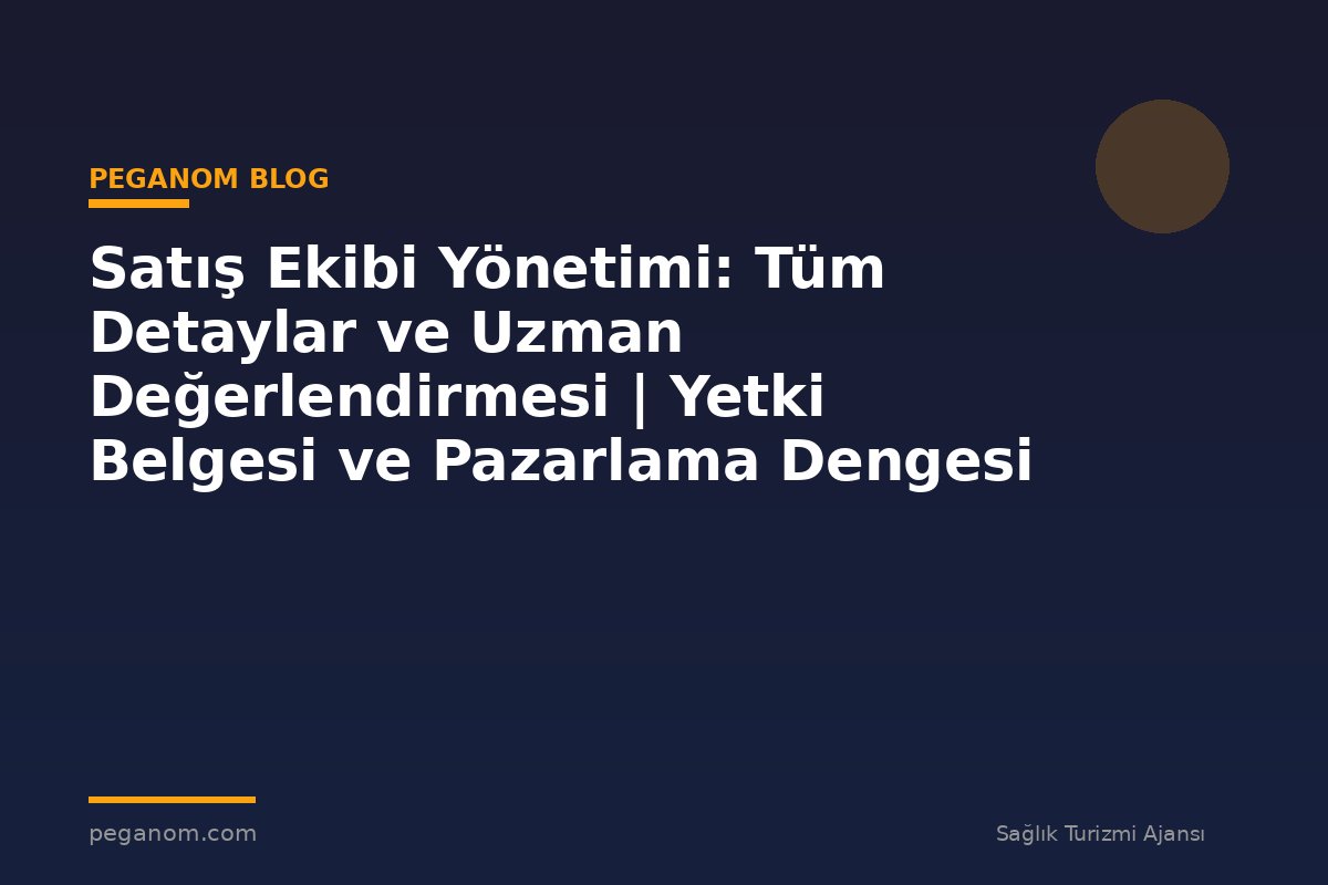 Satış Ekibi Yönetimi: Tüm Detaylar ve Uzman Değerlendirmesi | Yetki Belgesi ve Pazarlama Dengesi
