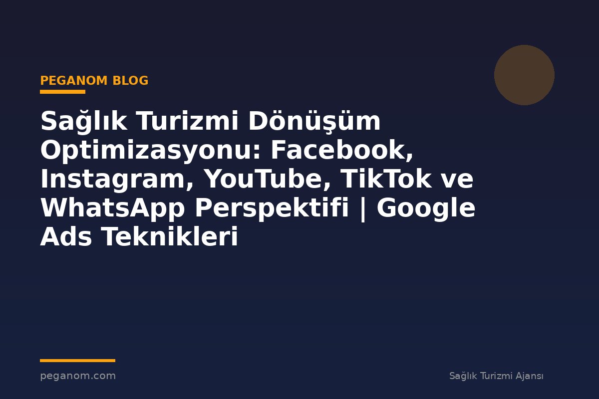 Sağlık Turizmi Dönüşüm Optimizasyonu: Facebook, Instagram, YouTube, TikTok ve WhatsApp Perspektifi | Google Ads Teknikleri