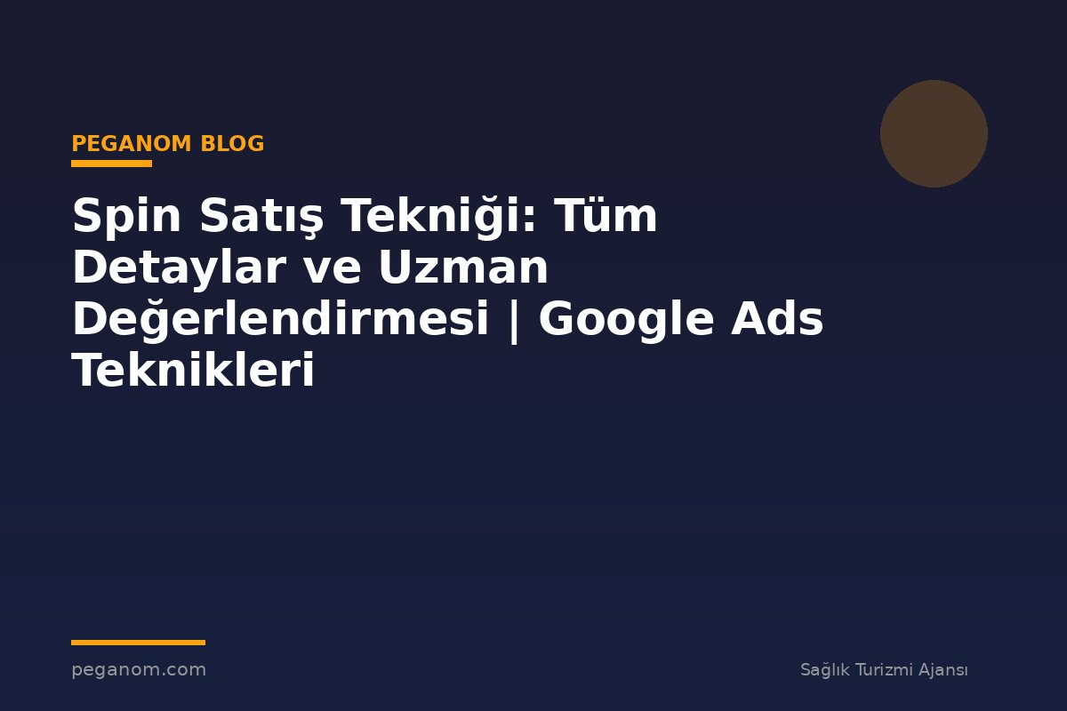 Spin Satış Tekniği: Tüm Detaylar ve Uzman Değerlendirmesi | Google Ads Teknikleri