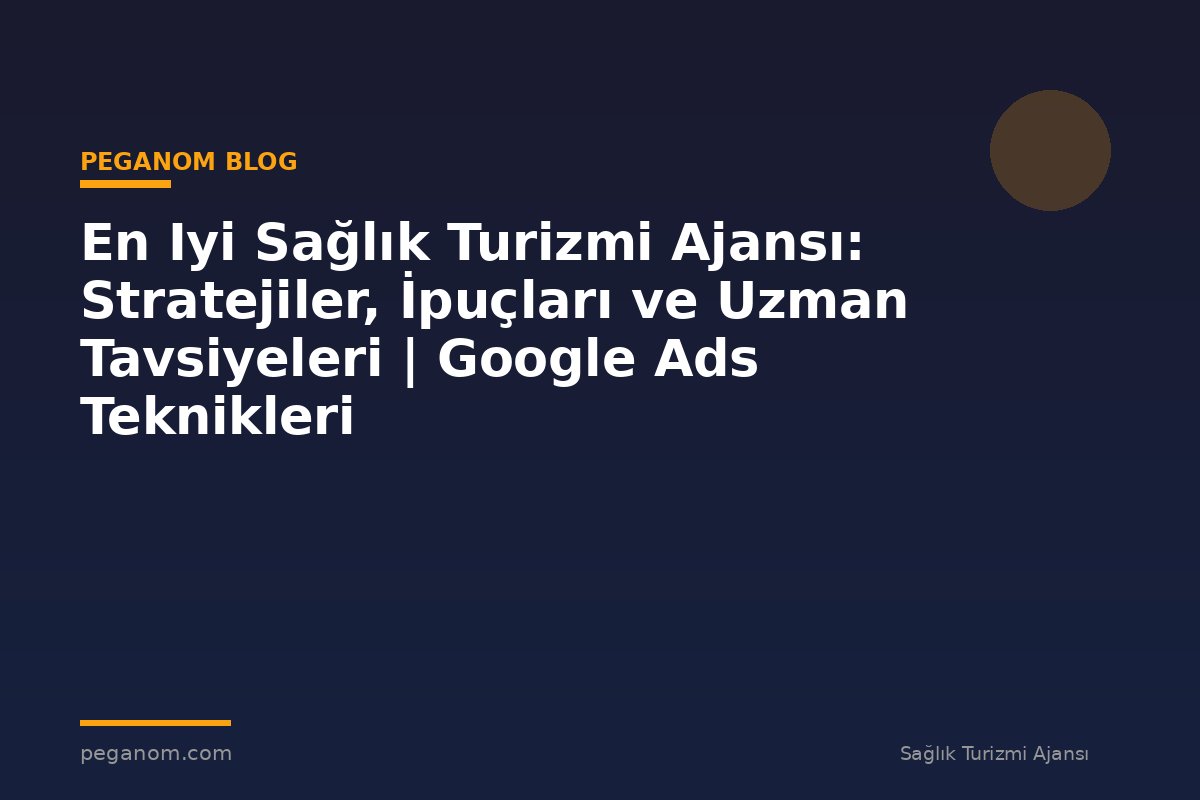 En Iyi Sağlık Turizmi Ajansı: Stratejiler, İpuçları ve Uzman Tavsiyeleri | Google Ads Teknikleri