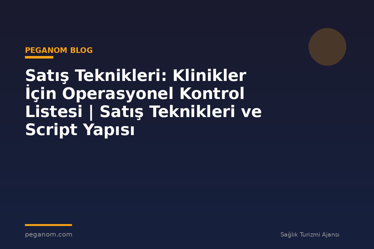 Satış Teknikleri: Klinikler İçin Operasyonel Kontrol Listesi | Satış Teknikleri ve Script Yapısı